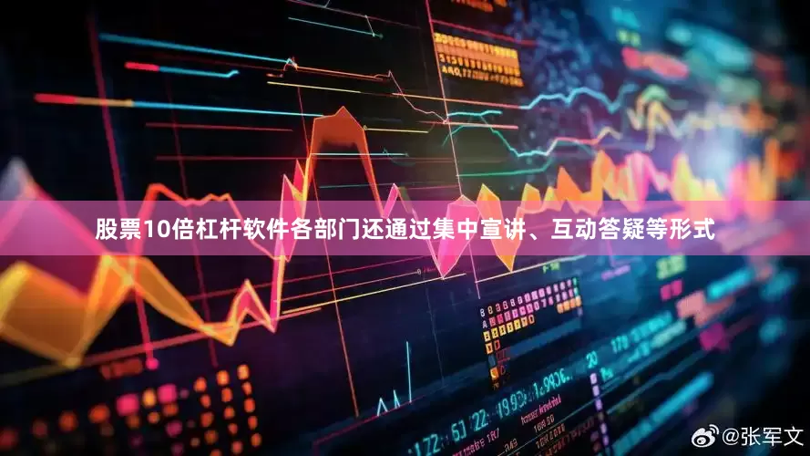 股票10倍杠杆软件各部门还通过集中宣讲、互动答疑等形式