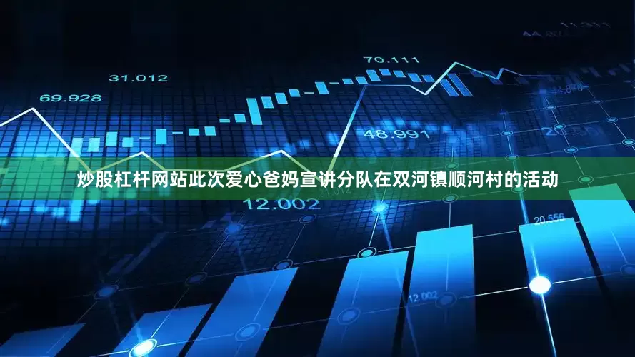 炒股杠杆网站此次爱心爸妈宣讲分队在双河镇顺河村的活动