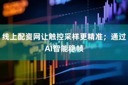 线上配资网让触控采样更精准；通过AI智能稳帧