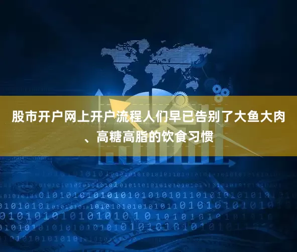 股市开户网上开户流程人们早已告别了大鱼大肉、高糖高脂的饮食习惯