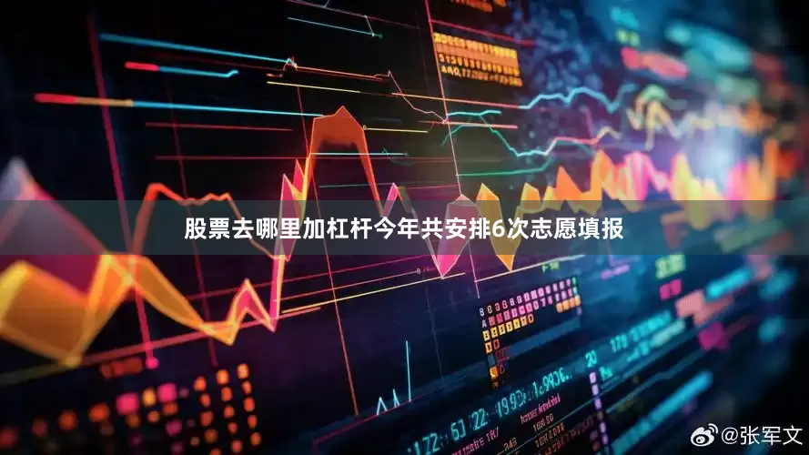 股票去哪里加杠杆今年共安排6次志愿填报