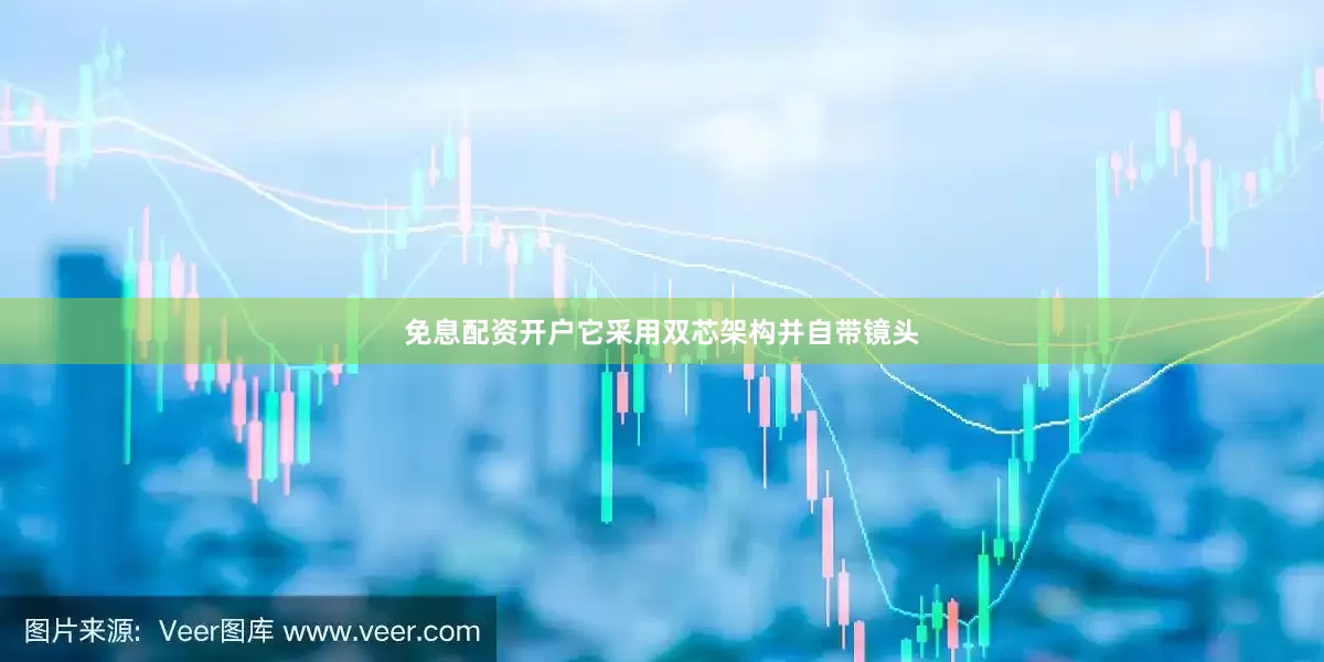 免息配资开户它采用双芯架构并自带镜头