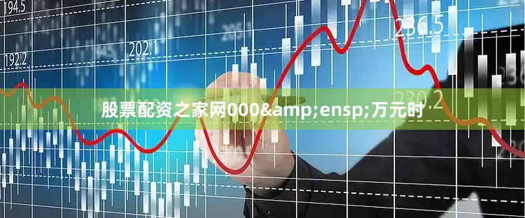 股票配资之家网000 万元时