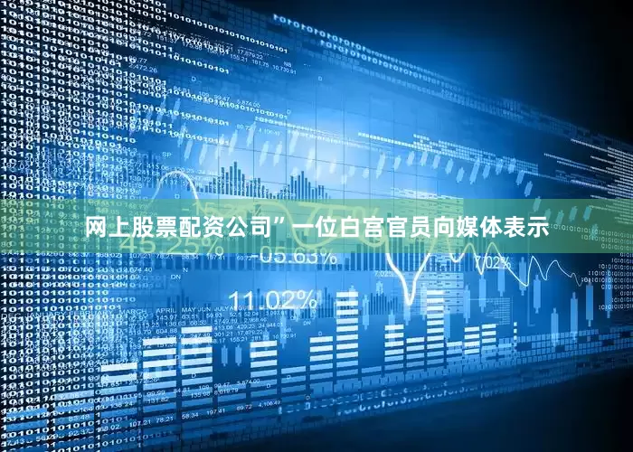网上股票配资公司”一位白宫官员向媒体表示