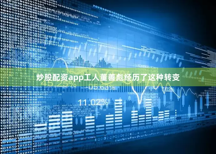 炒股配资app工人董善彪经历了这种转变