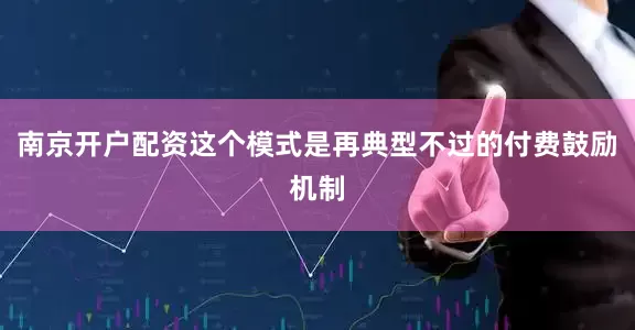 南京开户配资这个模式是再典型不过的付费鼓励机制