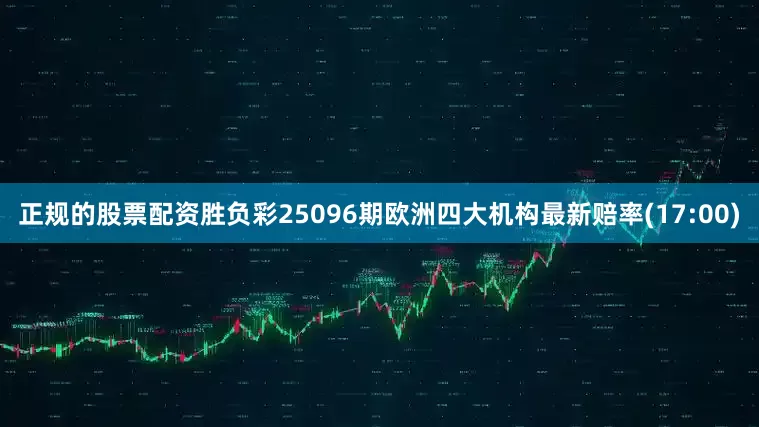 正规的股票配资胜负彩25096期欧洲四大机构最新赔率(17:00)