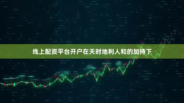 线上配资平台开户在天时地利人和的加持下