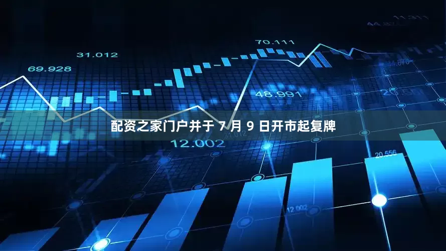 配资之家门户并于 7 月 9 日开市起复牌