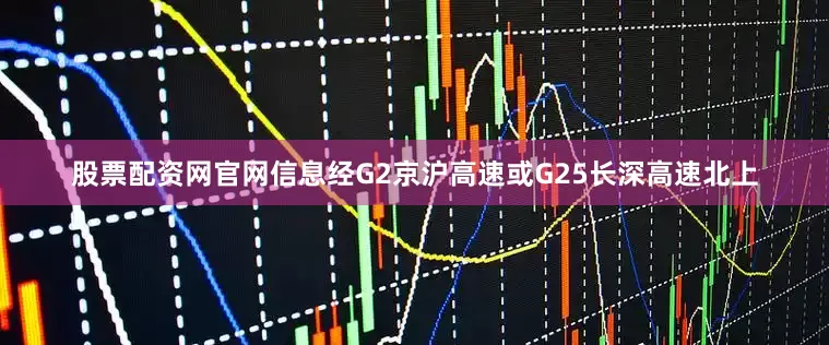 股票配资网官网信息经G2京沪高速或G25长深高速北上