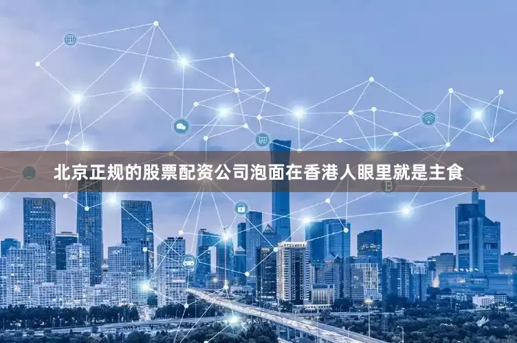 北京正规的股票配资公司泡面在香港人眼里就是主食