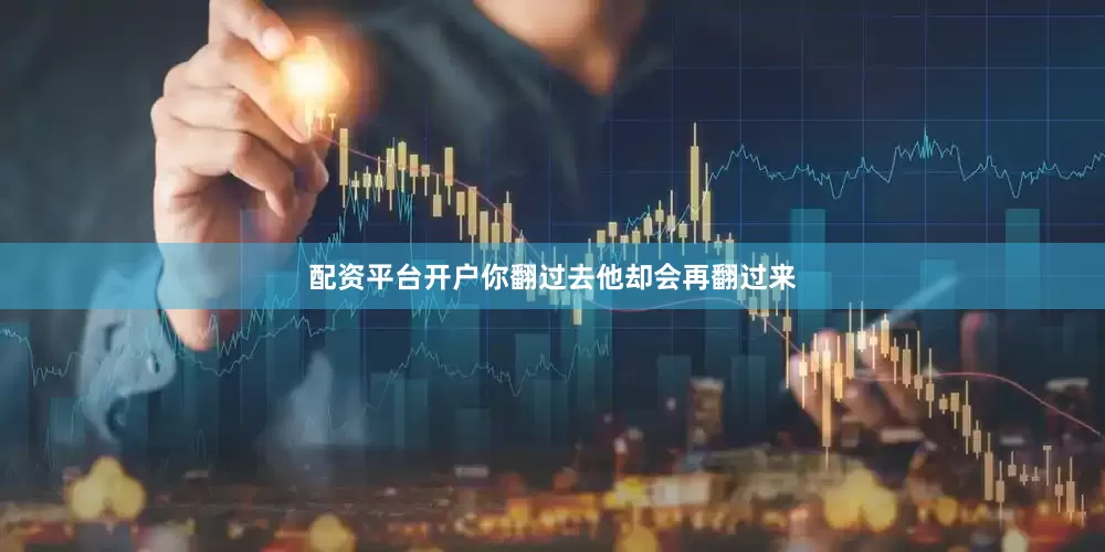 配资平台开户你翻过去他却会再翻过来