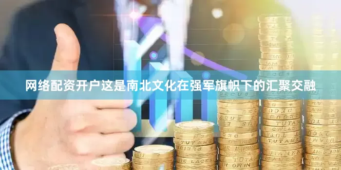 网络配资开户这是南北文化在强军旗帜下的汇聚交融