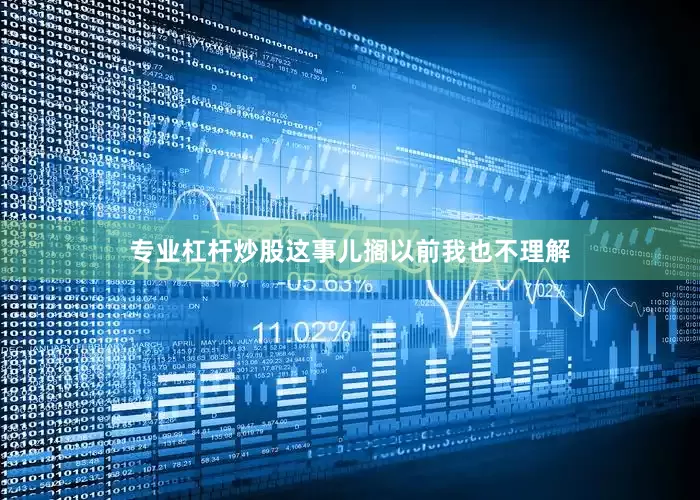 专业杠杆炒股这事儿搁以前我也不理解
