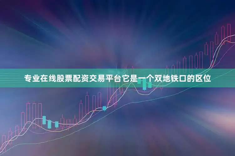 专业在线股票配资交易平台它是一个双地铁口的区位