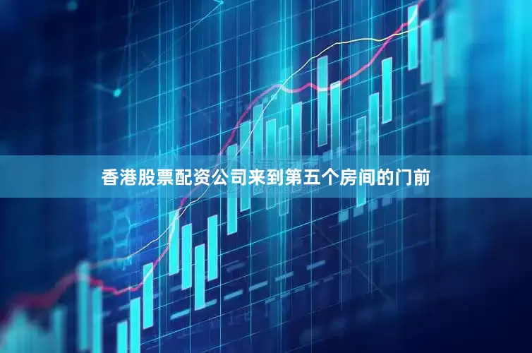 香港股票配资公司来到第五个房间的门前