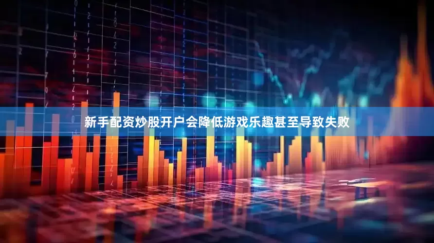新手配资炒股开户会降低游戏乐趣甚至导致失败