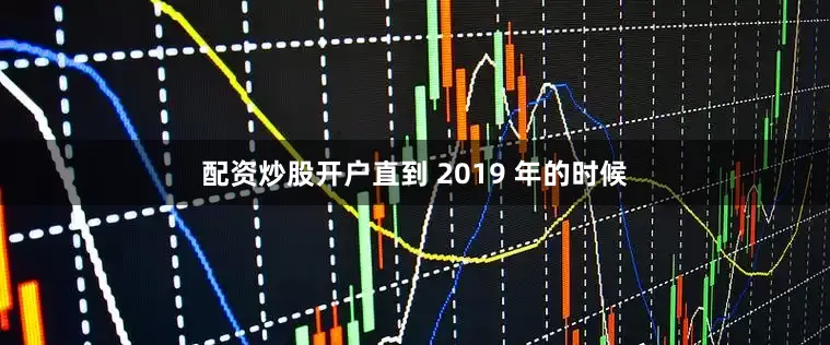 配资炒股开户直到 2019 年的时候