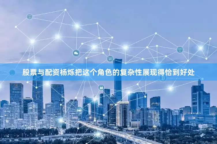 股票与配资杨烁把这个角色的复杂性展现得恰到好处