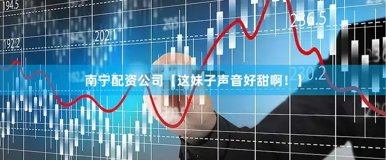 南宁配资公司【这妹子声音好甜啊！】