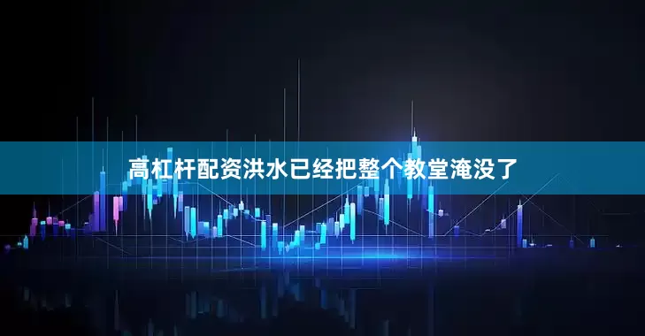 高杠杆配资洪水已经把整个教堂淹没了