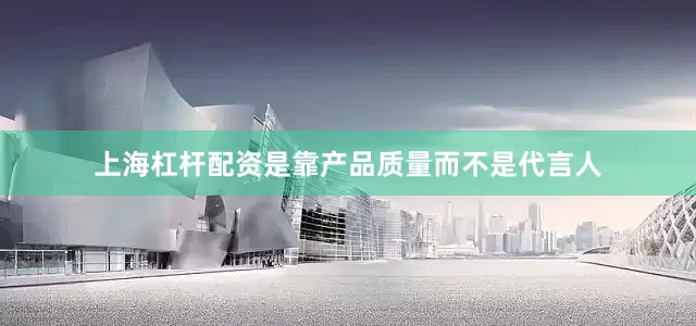 上海杠杆配资是靠产品质量而不是代言人