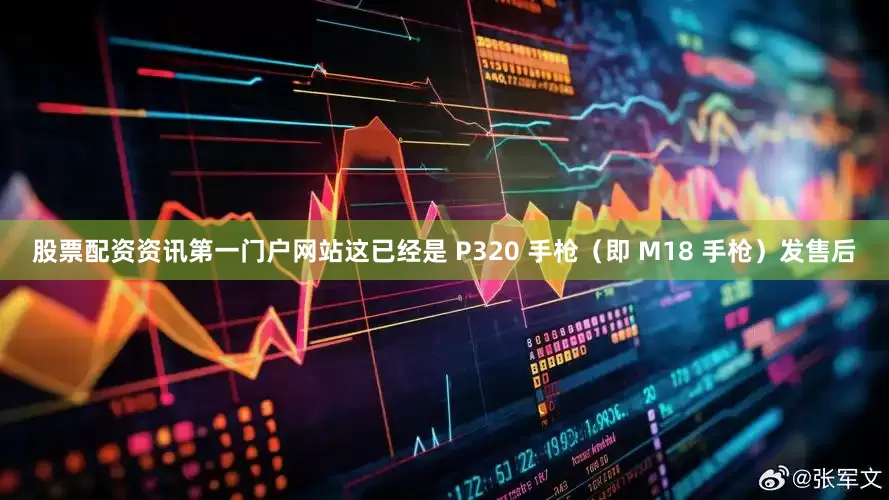 股票配资资讯第一门户网站这已经是 P320 手枪（即 M18 手枪）发售后