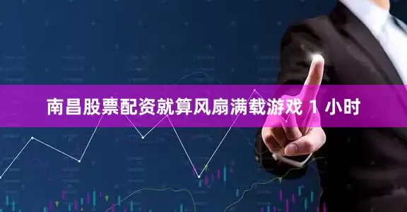 南昌股票配资就算风扇满载游戏 1 小时