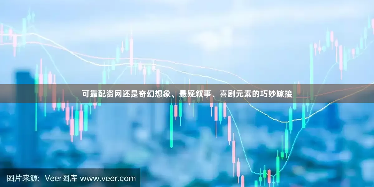 可靠配资网还是奇幻想象、悬疑叙事、喜剧元素的巧妙嫁接