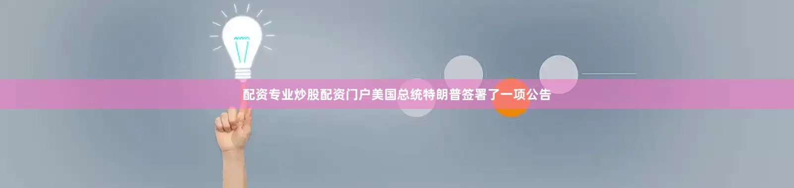 配资专业炒股配资门户美国总统特朗普签署了一项公告