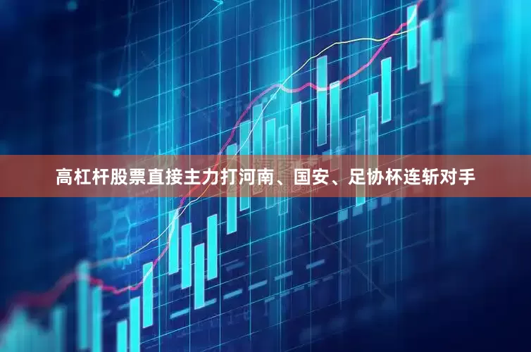 高杠杆股票直接主力打河南、国安、足协杯连斩对手