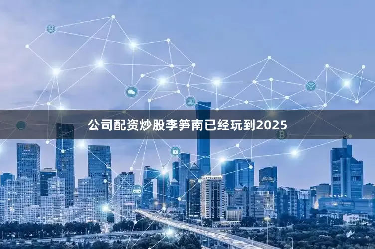 公司配资炒股李笋南已经玩到2025