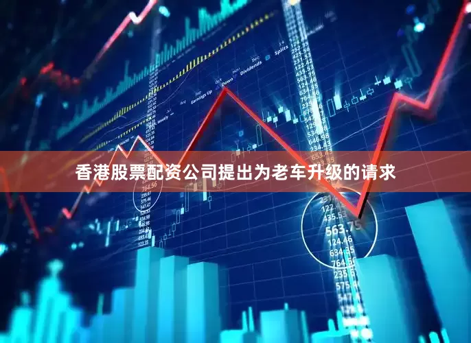 香港股票配资公司提出为老车升级的请求