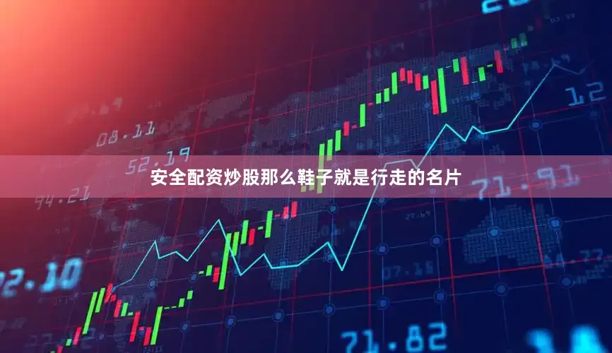 安全配资炒股那么鞋子就是行走的名片