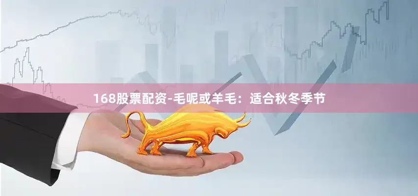 168股票配资-毛呢或羊毛：适合秋冬季节