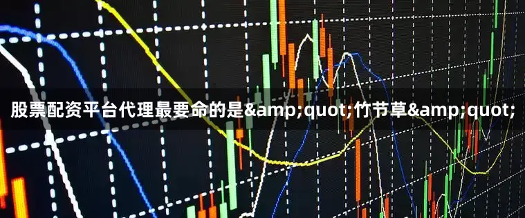 股票配资平台代理最要命的是&quot;竹节草&quot;
