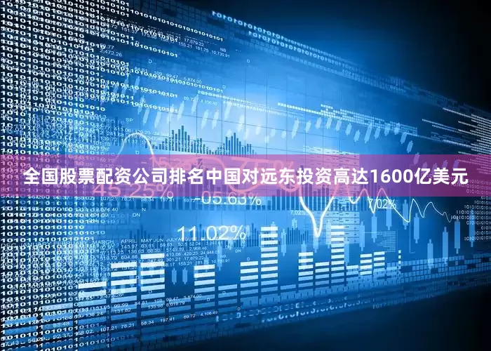 全国股票配资公司排名中国对远东投资高达1600亿美元