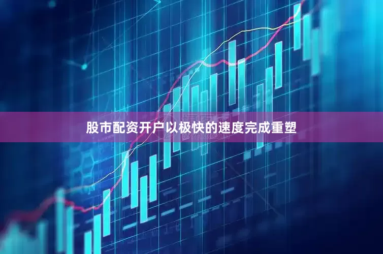 股市配资开户以极快的速度完成重塑