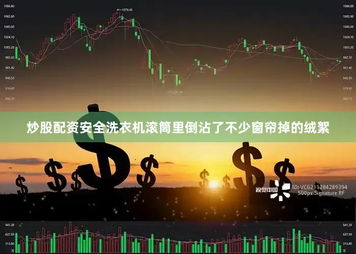 炒股配资安全洗衣机滚筒里倒沾了不少窗帘掉的绒絮