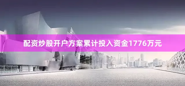 配资炒股开户方案累计投入资金1776万元