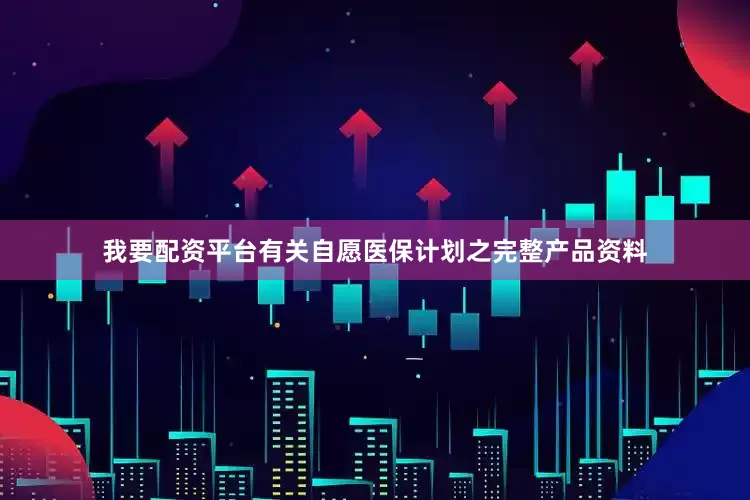 我要配资平台有关自愿医保计划之完整产品资料