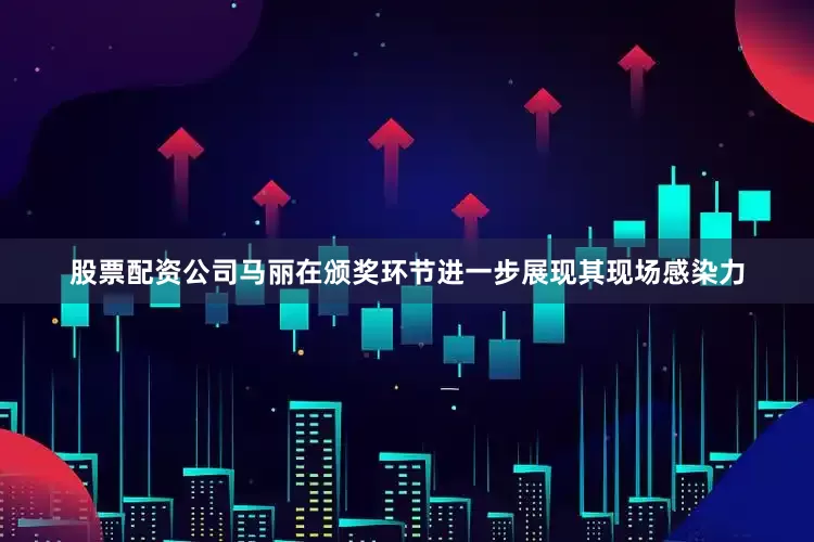 股票配资公司马丽在颁奖环节进一步展现其现场感染力