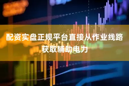 配资实盘正规平台直接从作业线路获取辅助电力