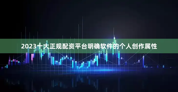 2023十大正规配资平台明确软件的个人创作属性