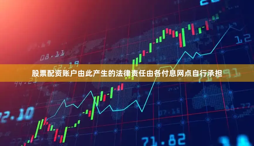 股票配资账户由此产生的法律责任由各付息网点自行承担